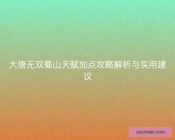 大唐无双蜀山天赋加点攻略解析与实用建议