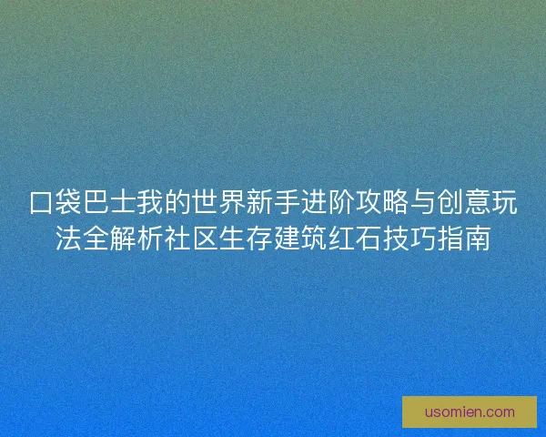 口袋巴士我的世界新手进阶攻略与创意玩法全解析社区生存建筑红石技巧指南